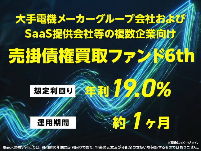 大手電機メーカーグループ会社およびSaaS提供会社等の複数企業向け売掛債権買取ファンド6th